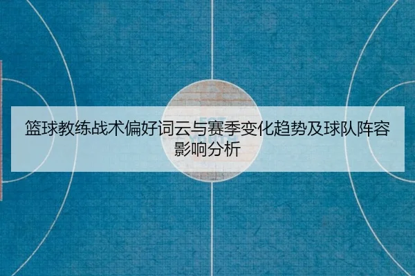 篮球教练战术偏好词云与赛季变化趋势及球队阵容影响分析
