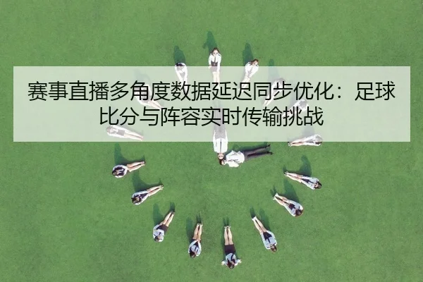 赛事直播多角度数据延迟同步优化：足球比分与阵容实时传输挑战